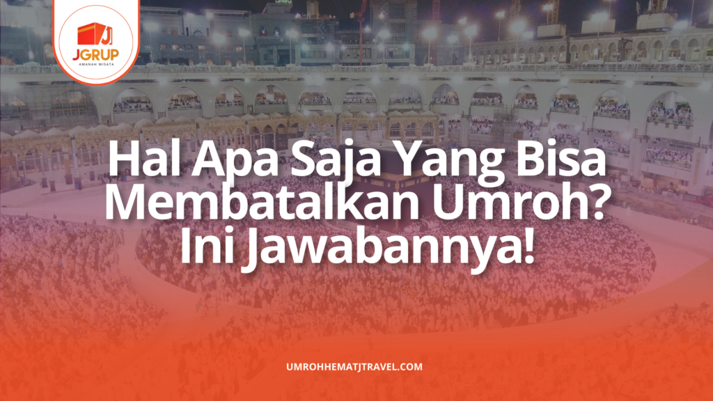 Hal Yang Bisa Membatalkan Umroh